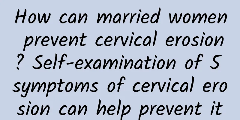 How can married women prevent cervical erosion? Self-examination of 5 symptoms of cervical erosion can help prevent it