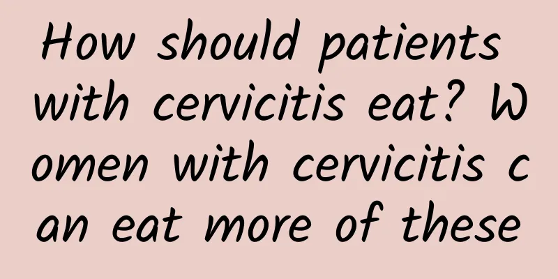 How should patients with cervicitis eat? Women with cervicitis can eat more of these