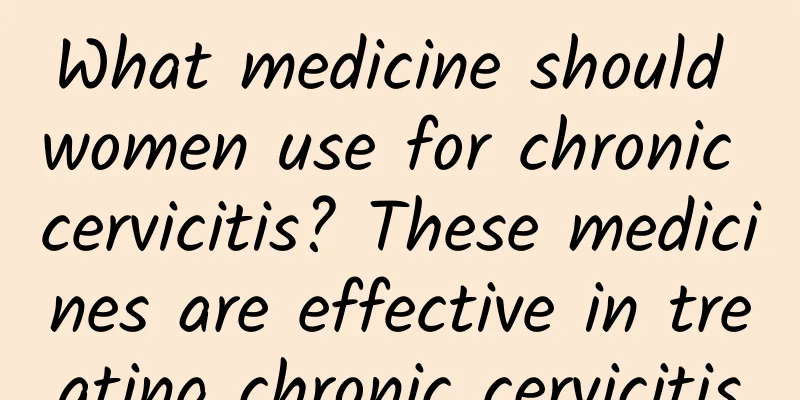 What medicine should women use for chronic cervicitis? These medicines are effective in treating chronic cervicitis