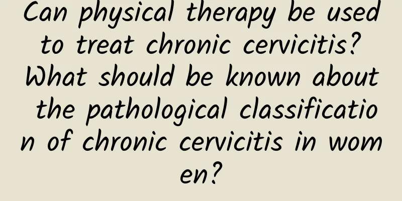 Can physical therapy be used to treat chronic cervicitis? What should be known about the pathological classification of chronic cervicitis in women?