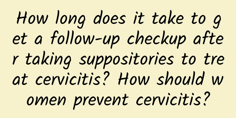 How long does it take to get a follow-up checkup after taking suppositories to treat cervicitis? How should women prevent cervicitis?