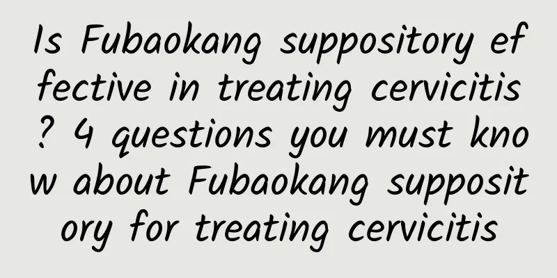 Is Fubaokang suppository effective in treating cervicitis? 4 questions you must know about Fubaokang suppository for treating cervicitis