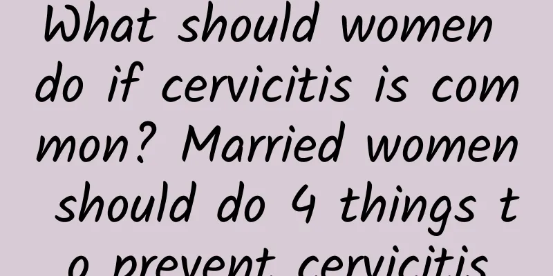 What should women do if cervicitis is common? Married women should do 4 things to prevent cervicitis