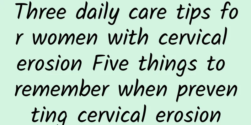 Three daily care tips for women with cervical erosion Five things to remember when preventing cervical erosion