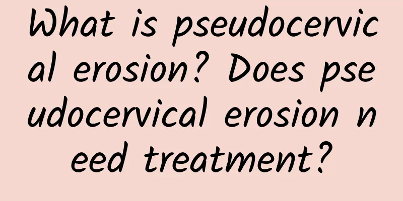 What is pseudocervical erosion? Does pseudocervical erosion need treatment?
