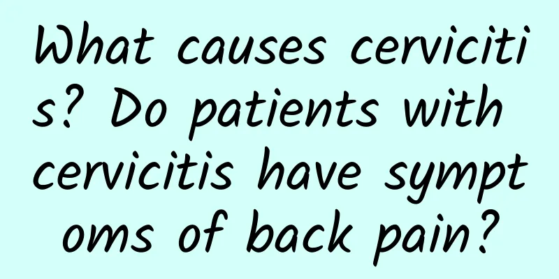 What causes cervicitis? Do patients with cervicitis have symptoms of back pain?
