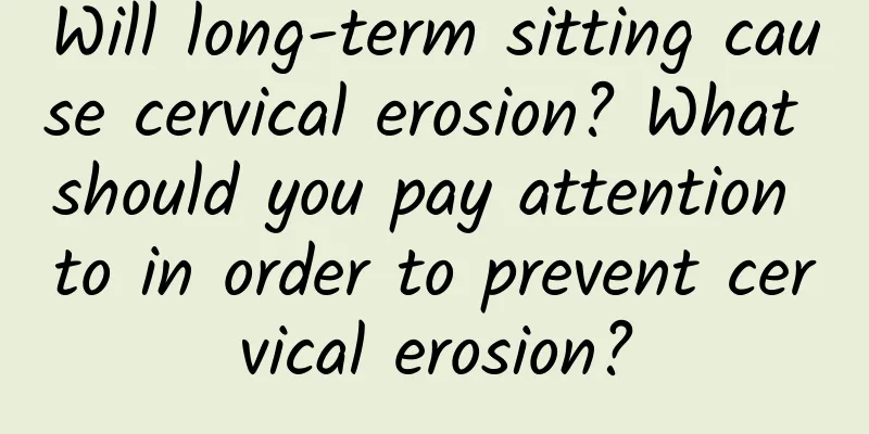Will long-term sitting cause cervical erosion? What should you pay attention to in order to prevent cervical erosion?