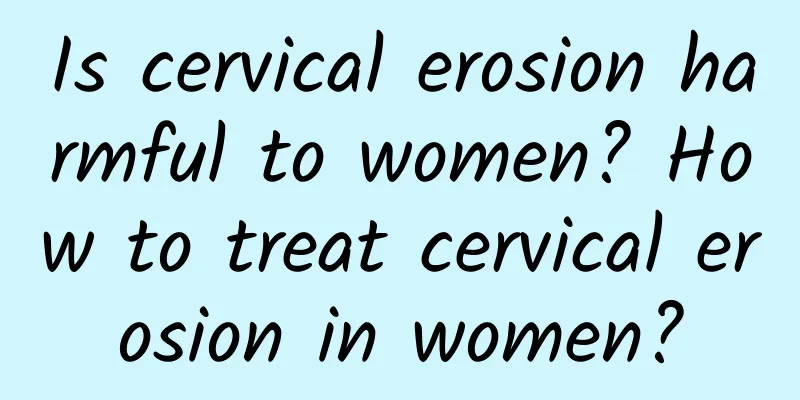 Is cervical erosion harmful to women? How to treat cervical erosion in women?