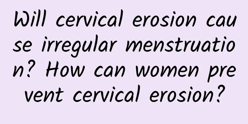Will cervical erosion cause irregular menstruation? How can women prevent cervical erosion?