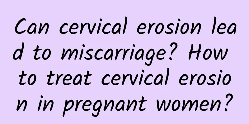 Can cervical erosion lead to miscarriage? How to treat cervical erosion in pregnant women?