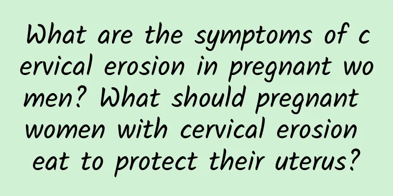 What are the symptoms of cervical erosion in pregnant women? What should pregnant women with cervical erosion eat to protect their uterus?