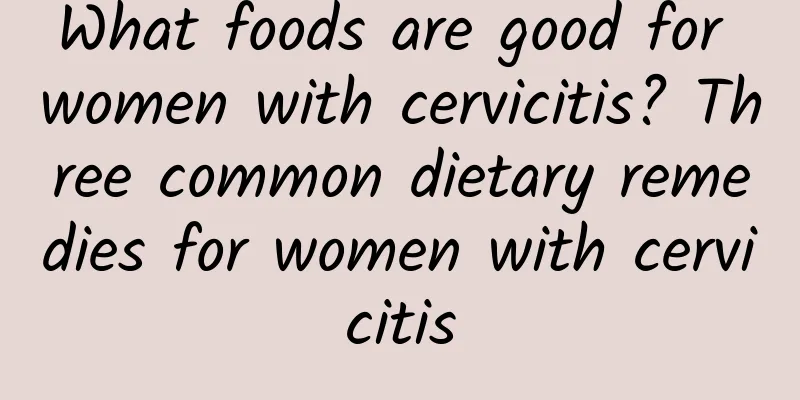 What foods are good for women with cervicitis? Three common dietary remedies for women with cervicitis