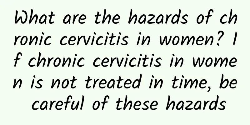What are the hazards of chronic cervicitis in women? If chronic cervicitis in women is not treated in time, be careful of these hazards