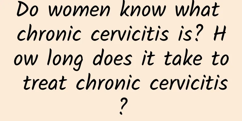 Do women know what chronic cervicitis is? How long does it take to treat chronic cervicitis?