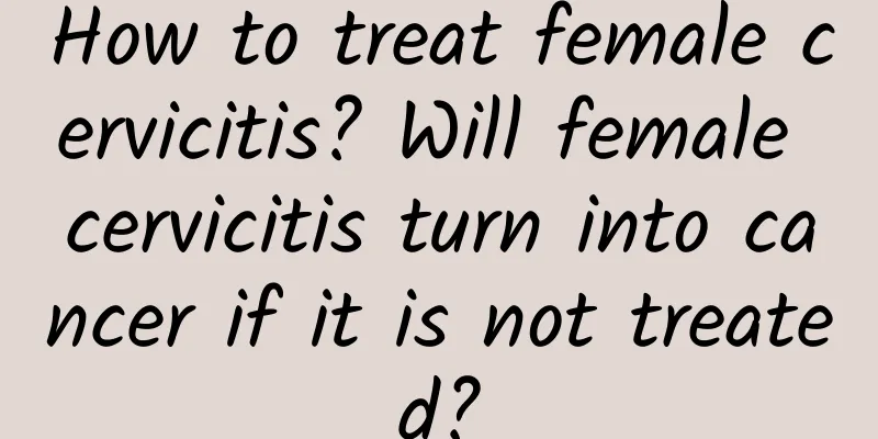 How to treat female cervicitis? Will female cervicitis turn into cancer if it is not treated?