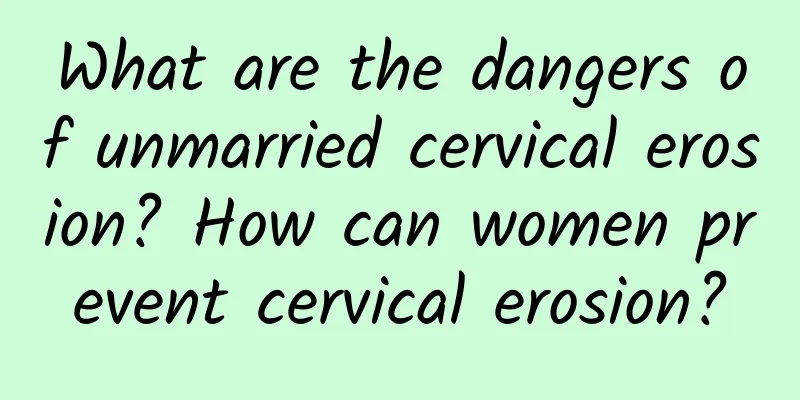 What are the dangers of unmarried cervical erosion? How can women prevent cervical erosion?