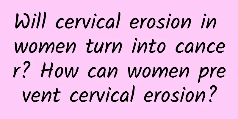 Will cervical erosion in women turn into cancer? How can women prevent cervical erosion?