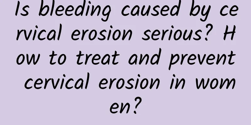 Is bleeding caused by cervical erosion serious? How to treat and prevent cervical erosion in women?