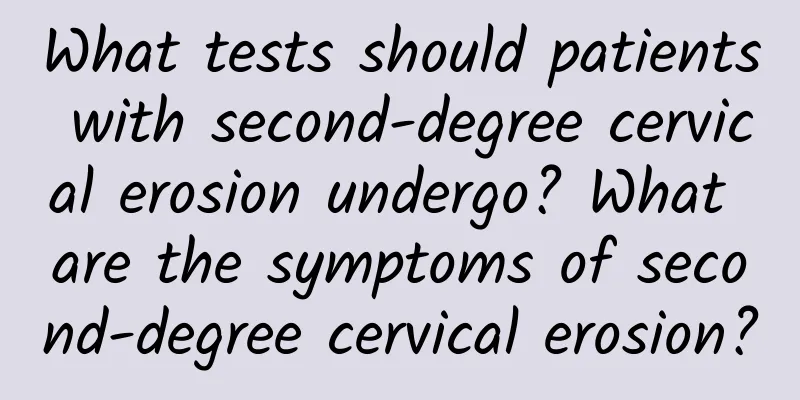 What tests should patients with second-degree cervical erosion undergo? What are the symptoms of second-degree cervical erosion?