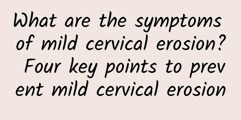 What are the symptoms of mild cervical erosion? Four key points to prevent mild cervical erosion