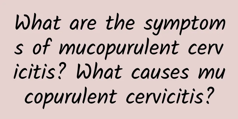 What are the symptoms of mucopurulent cervicitis? What causes mucopurulent cervicitis?