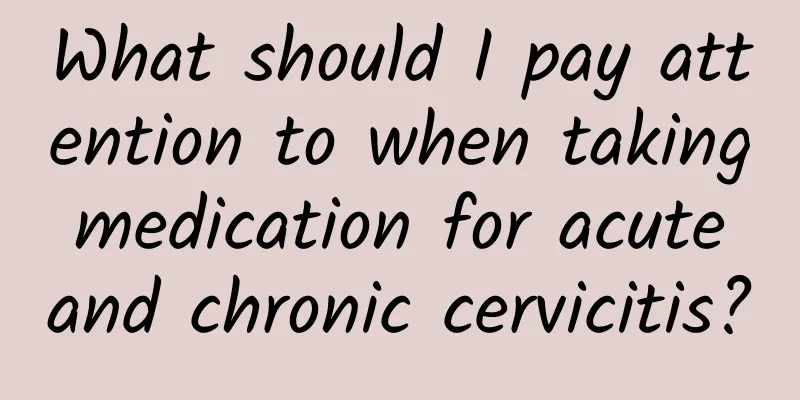 What should I pay attention to when taking medication for acute and chronic cervicitis?
