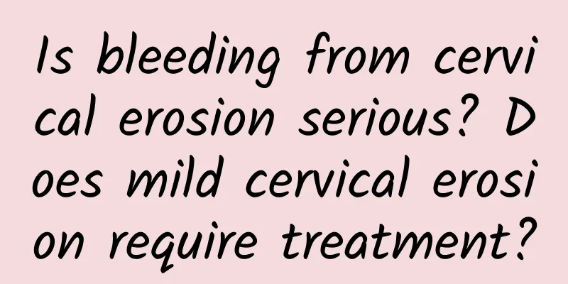 Is bleeding from cervical erosion serious? Does mild cervical erosion require treatment?