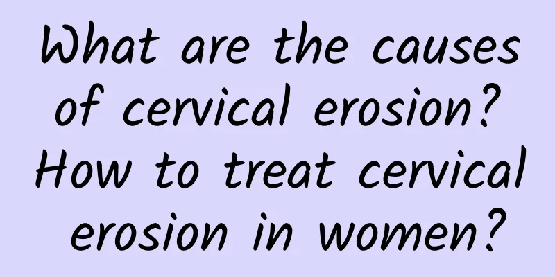 What are the causes of cervical erosion? How to treat cervical erosion in women?