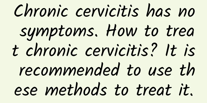 Chronic cervicitis has no symptoms. How to treat chronic cervicitis? It is recommended to use these methods to treat it.