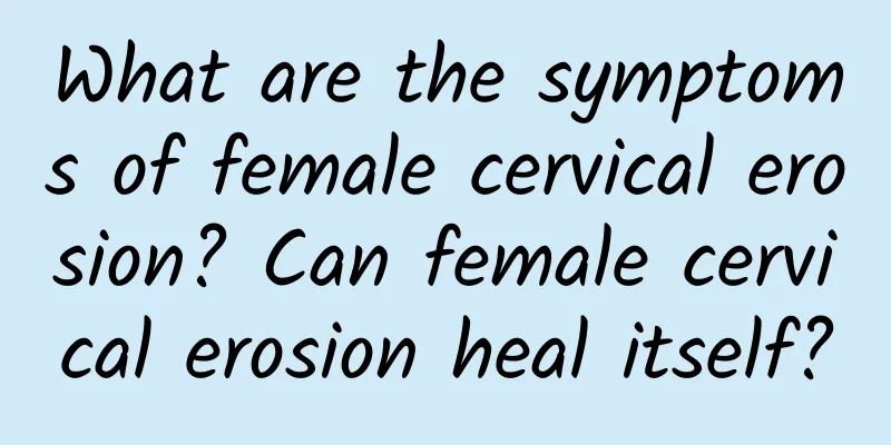 What are the symptoms of female cervical erosion? Can female cervical erosion heal itself?
