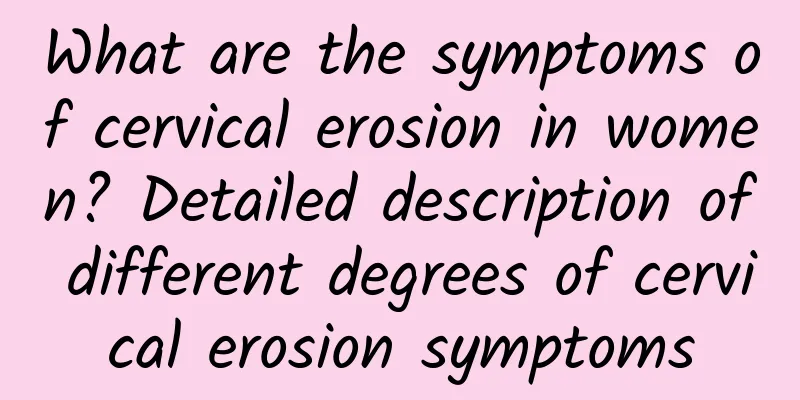 What are the symptoms of cervical erosion in women? Detailed description of different degrees of cervical erosion symptoms