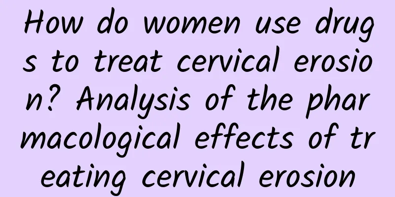 How do women use drugs to treat cervical erosion? Analysis of the pharmacological effects of treating cervical erosion