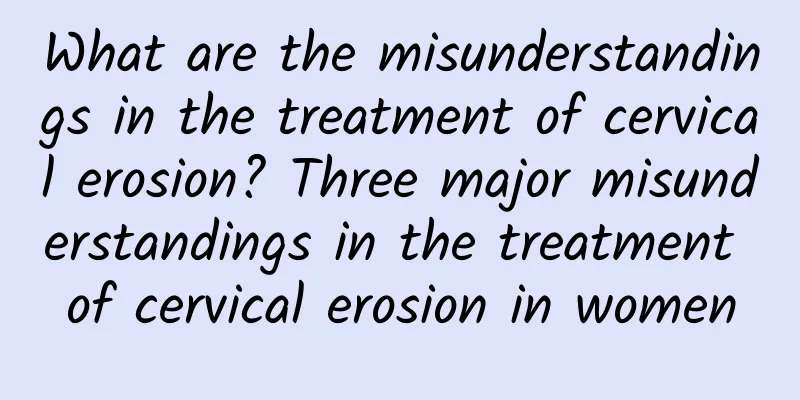 What are the misunderstandings in the treatment of cervical erosion? Three major misunderstandings in the treatment of cervical erosion in women