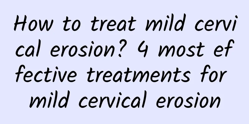 How to treat mild cervical erosion? 4 most effective treatments for mild cervical erosion