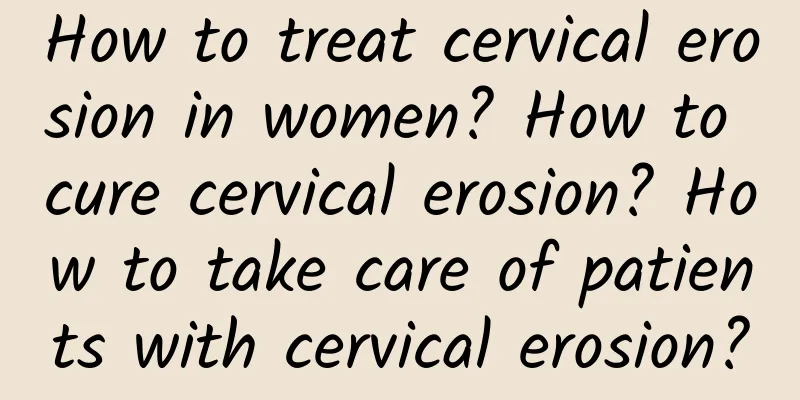 How to treat cervical erosion in women? How to cure cervical erosion? How to take care of patients with cervical erosion?