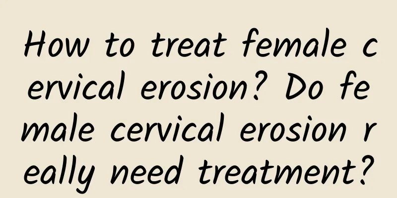 How to treat female cervical erosion? Do female cervical erosion really need treatment?