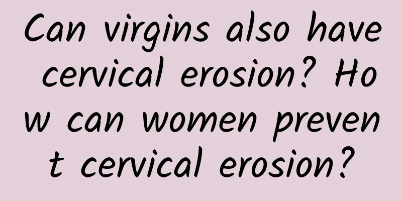 Can virgins also have cervical erosion? How can women prevent cervical erosion?