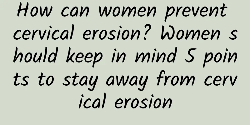 How can women prevent cervical erosion? Women should keep in mind 5 points to stay away from cervical erosion