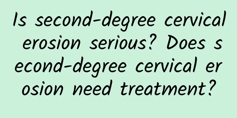 Is second-degree cervical erosion serious? Does second-degree cervical erosion need treatment?