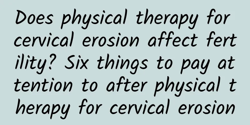 Does physical therapy for cervical erosion affect fertility? Six things to pay attention to after physical therapy for cervical erosion