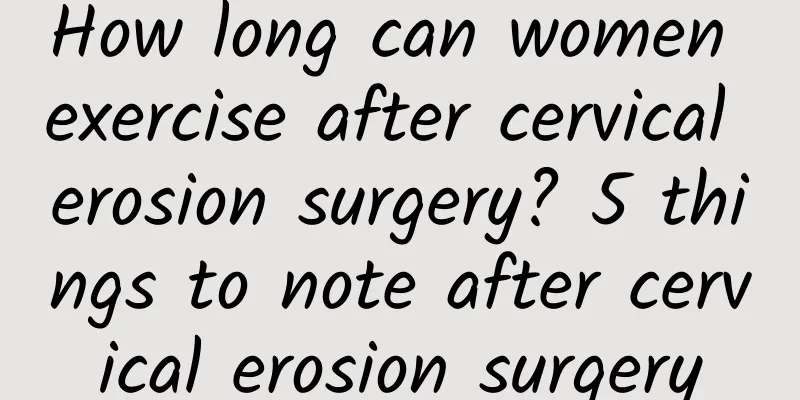 How long can women exercise after cervical erosion surgery? 5 things to note after cervical erosion surgery
