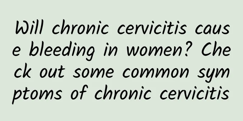 Will chronic cervicitis cause bleeding in women? Check out some common symptoms of chronic cervicitis
