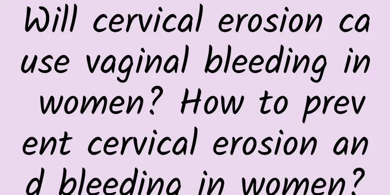 Will cervical erosion cause vaginal bleeding in women? How to prevent cervical erosion and bleeding in women?