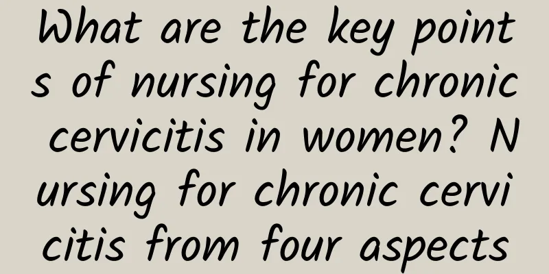 What are the key points of nursing for chronic cervicitis in women? Nursing for chronic cervicitis from four aspects