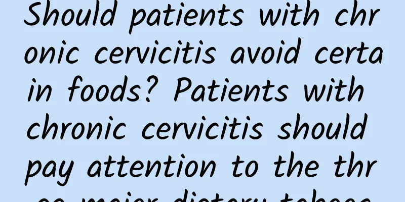 Should patients with chronic cervicitis avoid certain foods? Patients with chronic cervicitis should pay attention to the three major dietary taboos