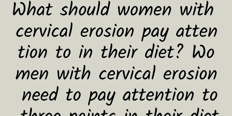 What should women with cervical erosion pay attention to in their diet? Women with cervical erosion need to pay attention to three points in their diet