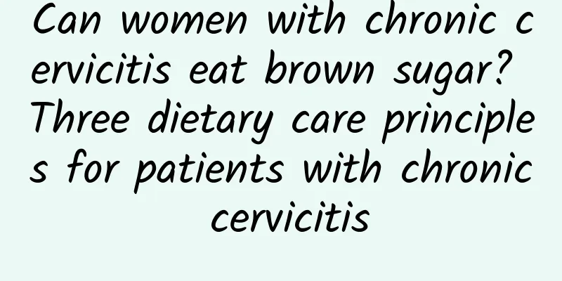 Can women with chronic cervicitis eat brown sugar? Three dietary care principles for patients with chronic cervicitis