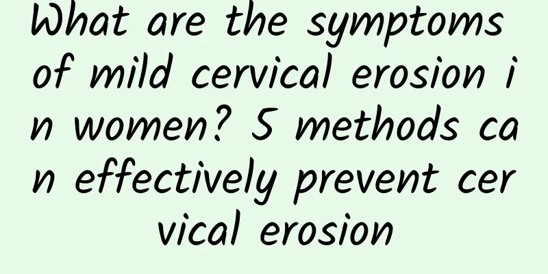 What are the symptoms of mild cervical erosion in women? 5 methods can effectively prevent cervical erosion