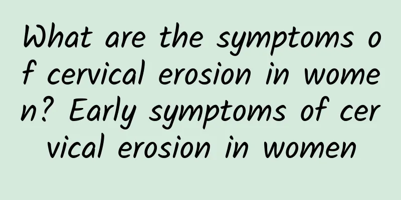 What are the symptoms of cervical erosion in women? Early symptoms of cervical erosion in women
