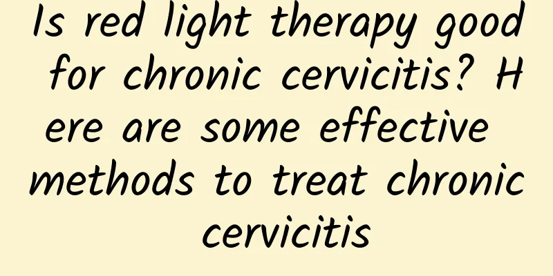 Is red light therapy good for chronic cervicitis? Here are some effective methods to treat chronic cervicitis